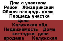 Дом с участком  › Район ­ Жиздринский › Общая площадь дома ­ 98 › Площадь участка ­ 2 200 › Цена ­ 1 000 000 - Калужская обл. Недвижимость » Дома, коттеджи, дачи продажа   . Калужская обл.